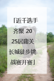 近千选手齐聚 2025居庸关长城徒步挑战赛开赛